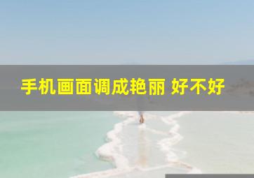 手机画面调成艳丽 好不好